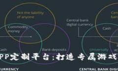 区块链游戏APP定制平台:打造专属游戏体验的新