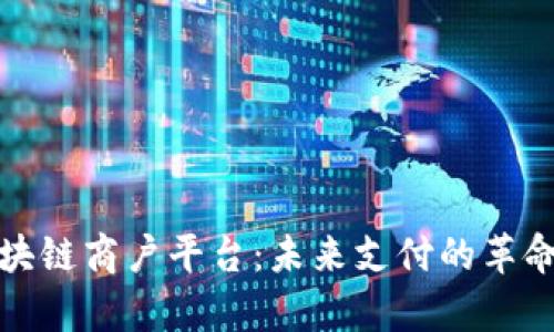 全面解析区块链商户平台:未来支付的革命性解决方案