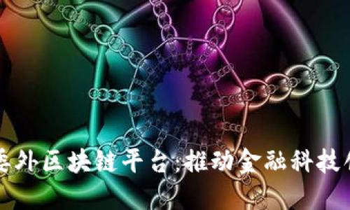广发信用卡委外区块链平台：推动金融科技创新的新引擎