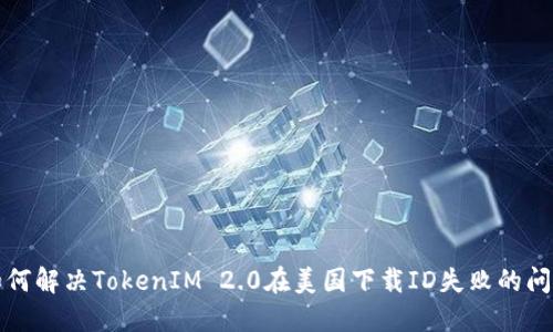 如何解决TokenIM 2.0在美国下载ID失败的问题