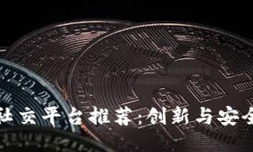 区块链技术社交平台推荐：创新与安全的社交体验