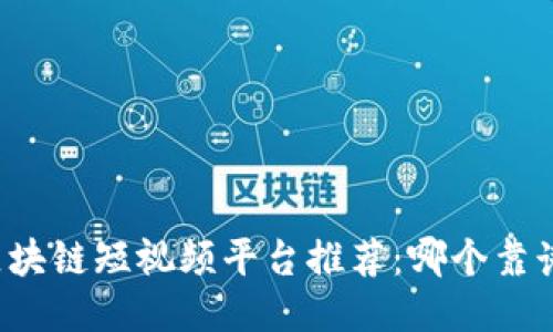 区块链短视频平台推荐:哪个靠谱?