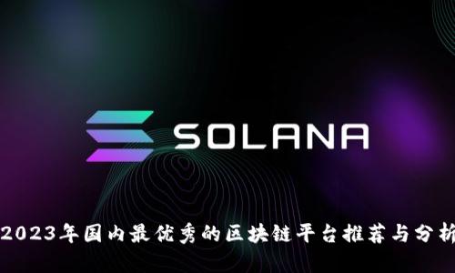 2023年国内最优秀的区块链平台推荐与分析