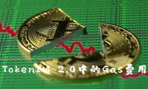 深入解析TokenIM 2.0中的Gas费用及其策略