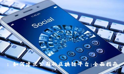 : 如何建立公司的区块链平台:全面指南