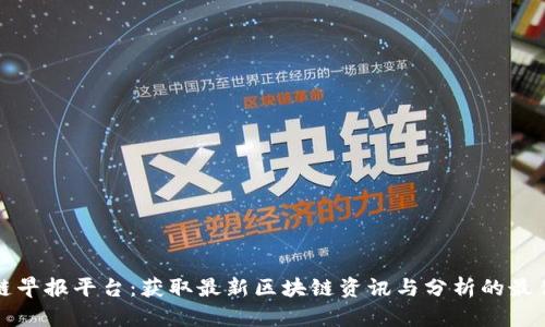 区块链早报平台:获取最新区块链资讯与分析的最佳选择