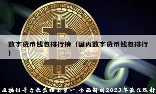 区块链平台收益排名第一:全面解析2023年最佳选择