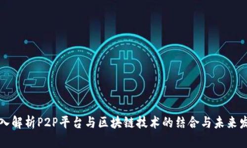 深入解析P2P平台与区块链技术的结合与未来发展
