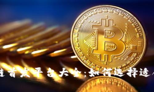 最新区块链首发平台大全:如何选择适合你的项目
