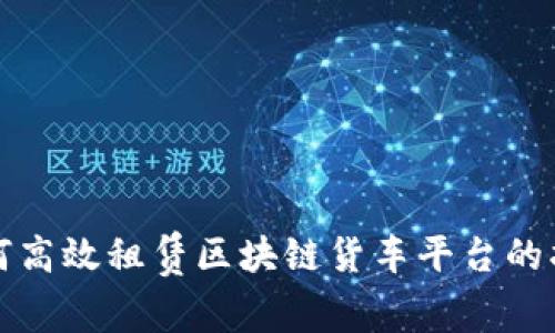 如何高效租赁区块链货车平台的指南