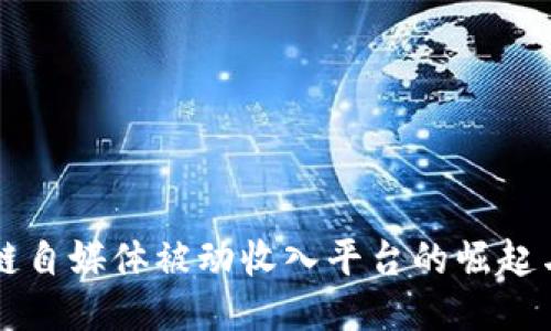 区块链自媒体被动收入平台的崛起与未来