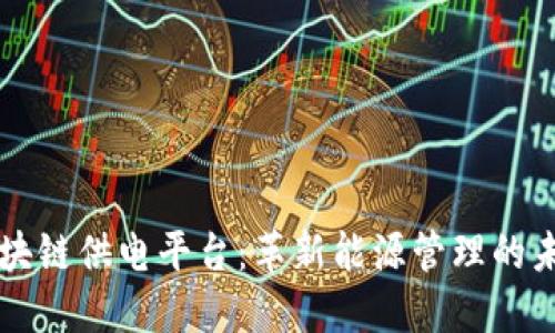 区块链供电平台:革新能源管理的未来