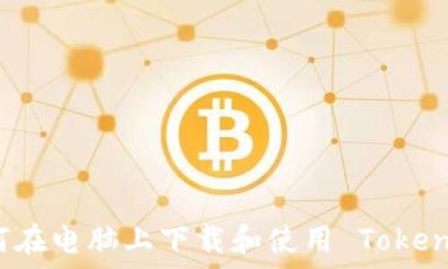   
如何在电脑上下载和使用 Tokenim？