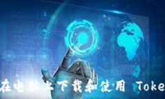   如何在电脑上下载和使用 Tokenim？
