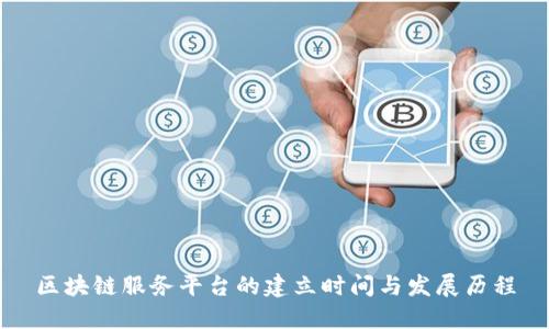 区块链服务平台的建立时间与发展历程