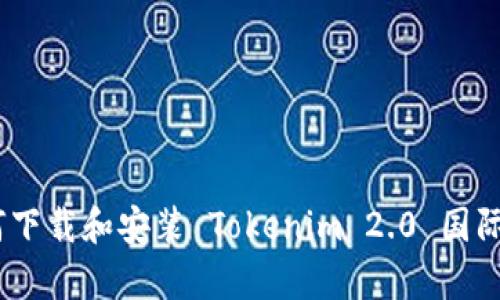 biao ti如何下载和安装 Tokenim 2.0 国际版安卓应用