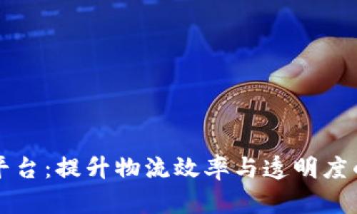 区块链赋能货运平台:提升物流效率与透明度的革命性解决方案