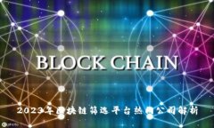 2023年区块链筛选平台热门公司解析