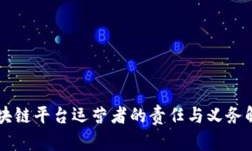 区块链平台运营者的责任与义务解析