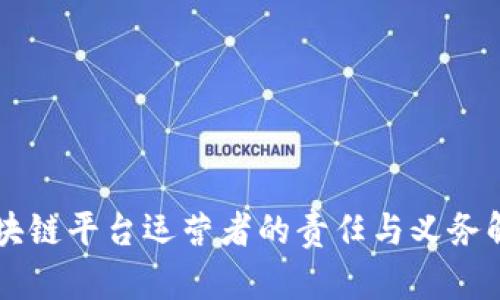 区块链平台运营者的责任与义务解析