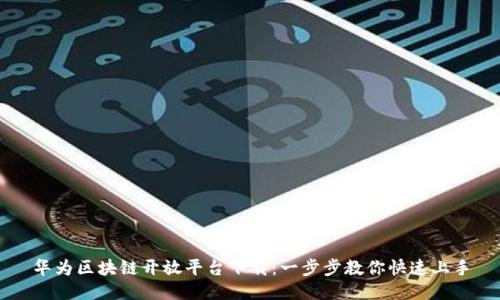 华为区块链开放平台下载:一步步教你快速上手