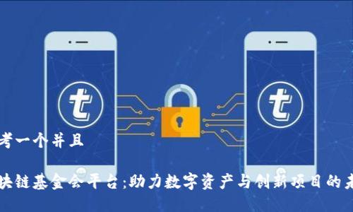 思考一个并且
区块链基金会平台:助力数字资产与创新项目的未来