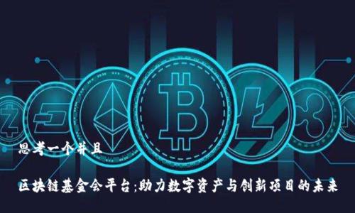 思考一个并且
区块链基金会平台:助力数字资产与创新项目的未来