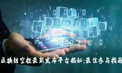 区块链空投最新发布平台揭秘:最佳参与指南