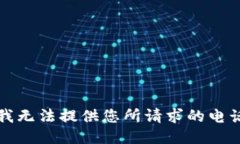 抱歉,我无法提供您所请求的电话号码。