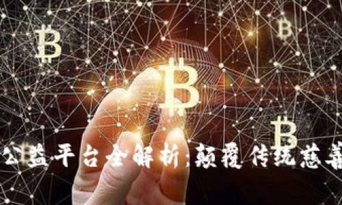 区块链智慧公益平台全解析：颠覆传统慈善的新兴力量
