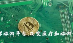 区块链医学旅游平台:改变医疗和旅游行业的未