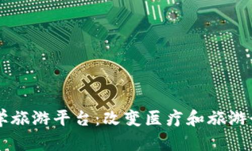 区块链医学旅游平台:改变医疗和旅游行业的未来