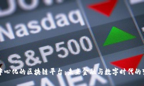 去中心化的区块链平台:未来金融与数字时代的变革