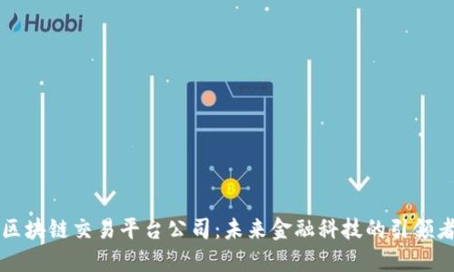 区块链交易平台公司:未来金融科技的引领者