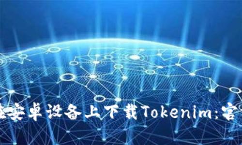 如何在安卓设备上下载Tokenim：官方指南