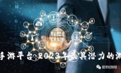 探索区块链手游平台:2023年最具潜力的游戏生态