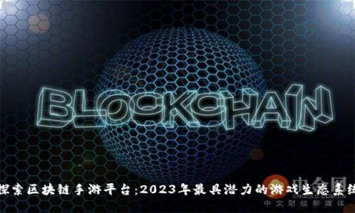 探索区块链手游平台:2023年最具潜力的游戏生态系统