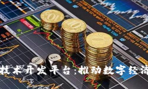 深圳区块链技术开发平台:推动数字经济转型与创新