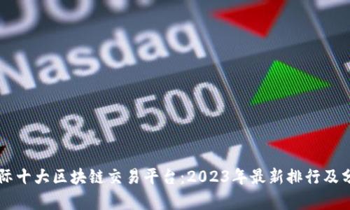 国际十大区块链交易平台:2023年最新排行及分析