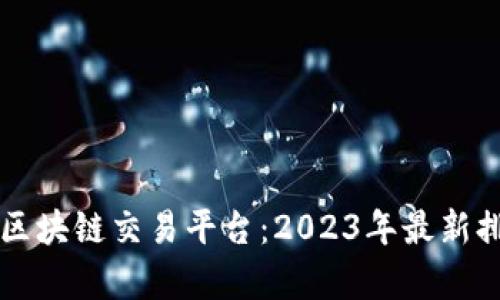 国际十大区块链交易平台:2023年最新排行及分析