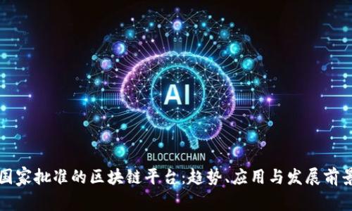 国家批准的区块链平台:趋势、应用与发展前景