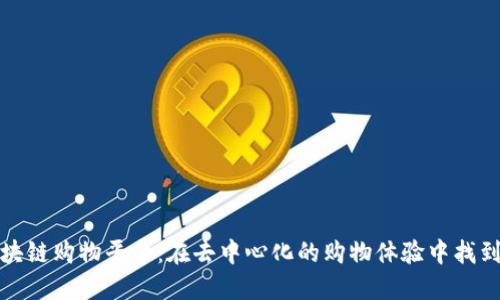 专业放心的区块链购物平台:在去中心化的购物体验中找到你的信任之选