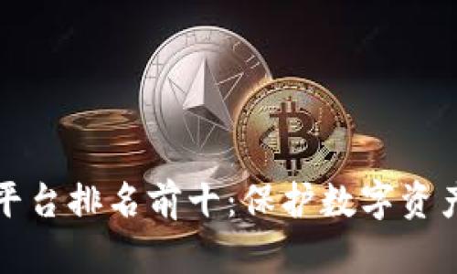 区块链安全平台排名前十:保护数字资产的最佳选择