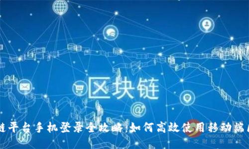 广州区块链平台手机登录全攻略:如何高效使用移动端区块链应用