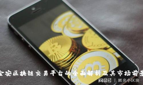 金安区块链交易平台的全面解析及其市场前景