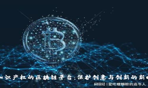 有知识产权的区块链平台:保护创意与创新的新时代