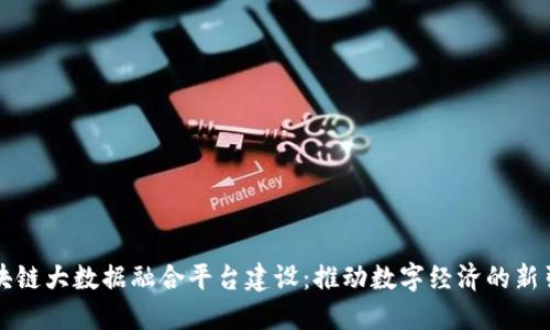 区块链大数据融合平台建设:推动数字经济的新引擎