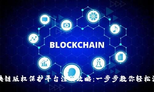 区块链版权保护平台注册攻略:一步步教你轻松注册