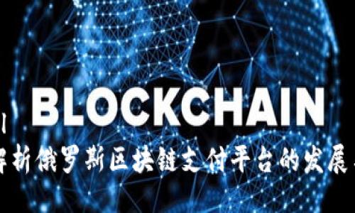 ```xml
深入解析俄罗斯区块链支付平台的发展与未来