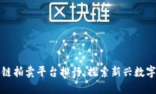国内区块链拍卖平台排行:探索新兴数字资产市场